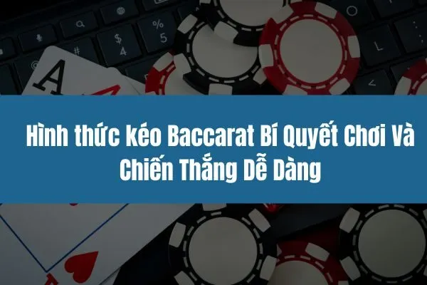 Hình thức kéo Baccarat Bí Quyết Chơi Và Chiến Thắng Dễ Dàng